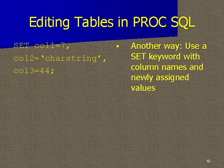 Editing Tables in PROC SQL SET col 1=7, § col 2=‘charstring’, col 3=44; Another