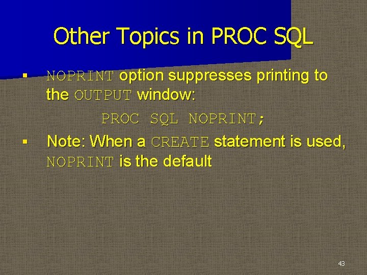 Other Topics in PROC SQL § § NOPRINT option suppresses printing to the OUTPUT