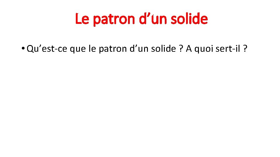 Le patron d’un solide • Qu’est-ce que le patron d’un solide ? A quoi