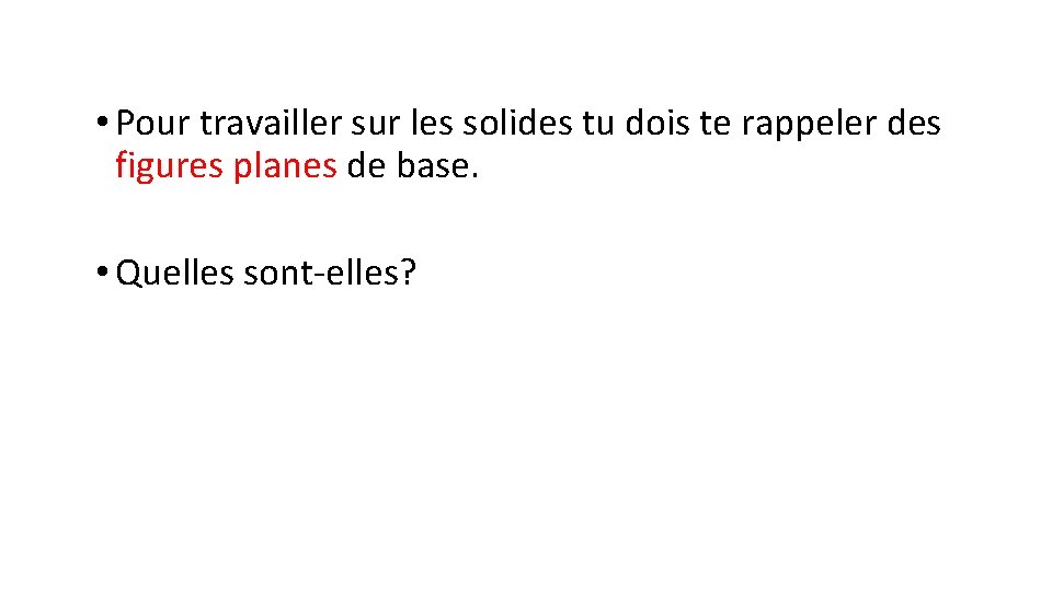  • Pour travailler sur les solides tu dois te rappeler des figures planes