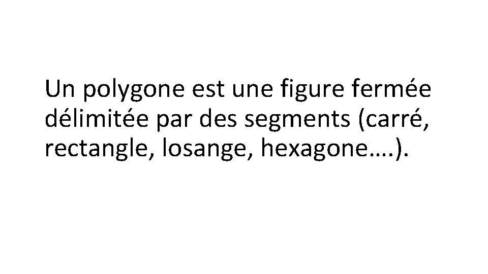 Un polygone est une figure fermée délimitée par des segments (carré, rectangle, losange, hexagone….