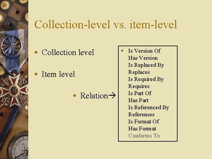 Collection-level vs. item-level w Collection level w Item level w Relation w Is Version