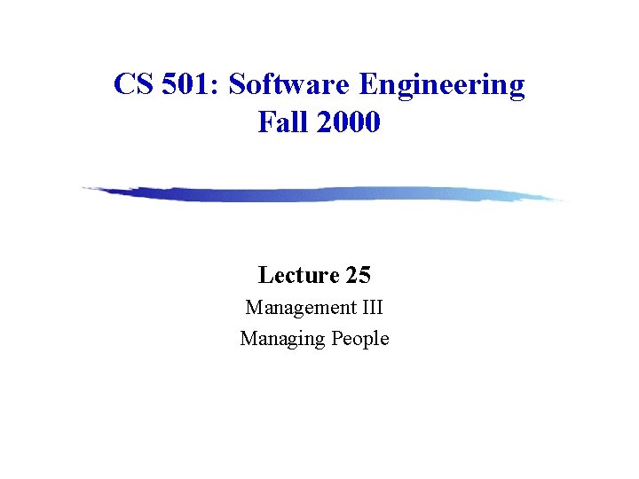 CS 501: Software Engineering Fall 2000 Lecture 25 Management III Managing People 