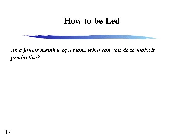 How to be Led As a junior member of a team, what can you