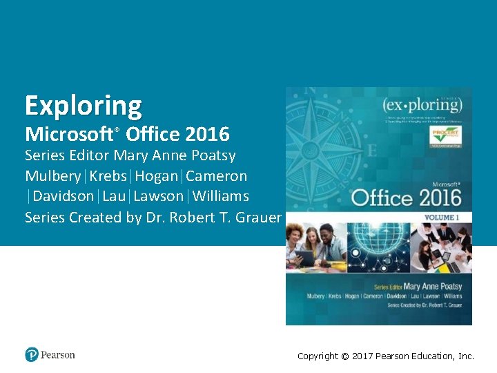 Exploring Microsoft® Office 2016 Series Editor Mary Anne Poatsy Mulbery|Krebs|Hogan|Cameron |Davidson|Lau|Lawson|Williams Series Created by