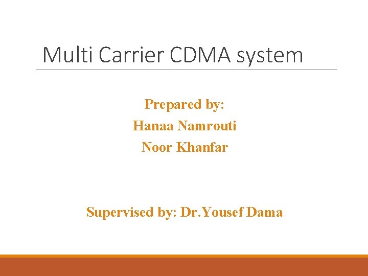 Multi Carrier CDMA system Prepared by: Hanaa Namrouti Noor Khanfar Supervised by: Dr. Yousef