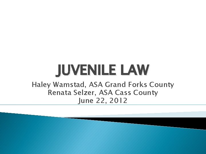 JUVENILE LAW Haley Wamstad, ASA Grand Forks County Renata Selzer, ASA Cass County June