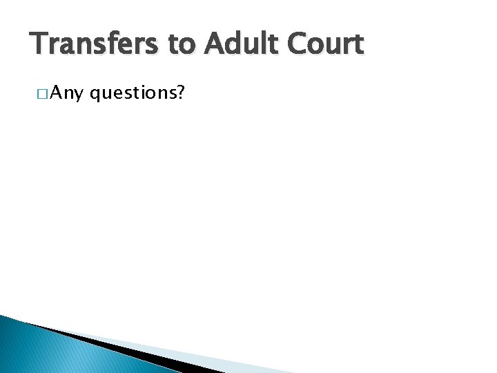 Transfers to Adult Court � Any questions? 