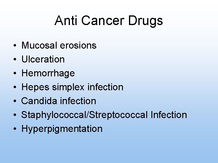 Anti Cancer Drugs • • Mucosal erosions Ulceration Hemorrhage Hepes simplex infection Candida infection