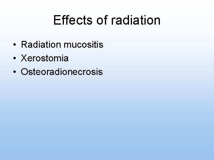 Effects of radiation • Radiation mucositis • Xerostomia • Osteoradionecrosis 