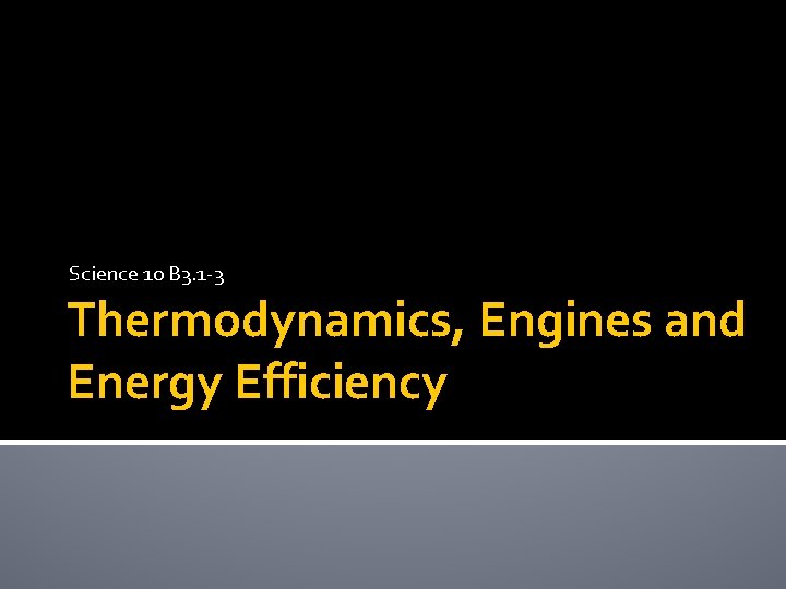 Science 10 B 3. 1 -3 Thermodynamics, Engines and Energy Efficiency 