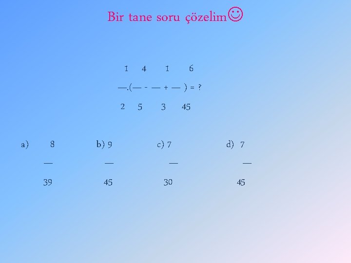 Bir tane soru çözelim 1 4 1 6 —. (— - — + —