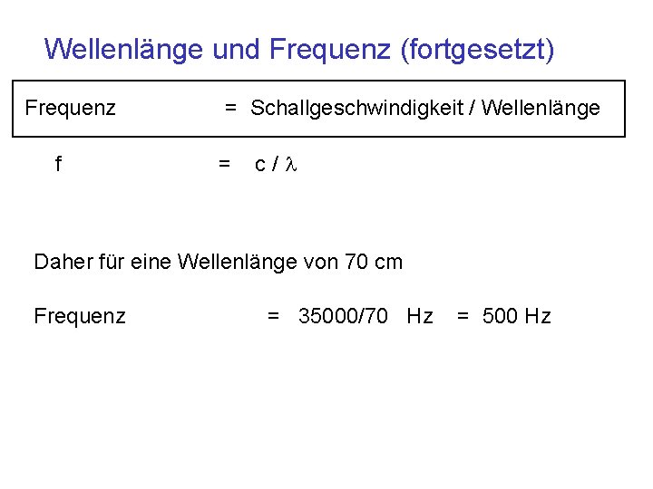 Wellenlänge und Frequenz (fortgesetzt) Frequenz f = Schallgeschwindigkeit / Wellenlänge = c/l Daher für