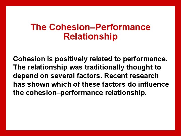 The Cohesion–Performance Relationship Cohesion is positively related to performance. The relationship was traditionally thought