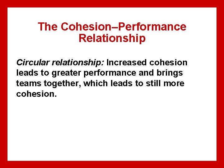 The Cohesion–Performance Relationship Circular relationship: Increased cohesion leads to greater performance and brings teams