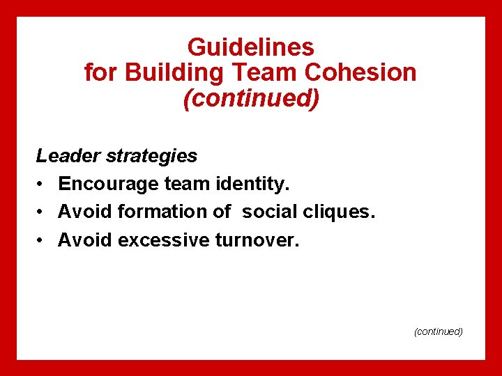 Guidelines for Building Team Cohesion (continued) Leader strategies • Encourage team identity. • Avoid