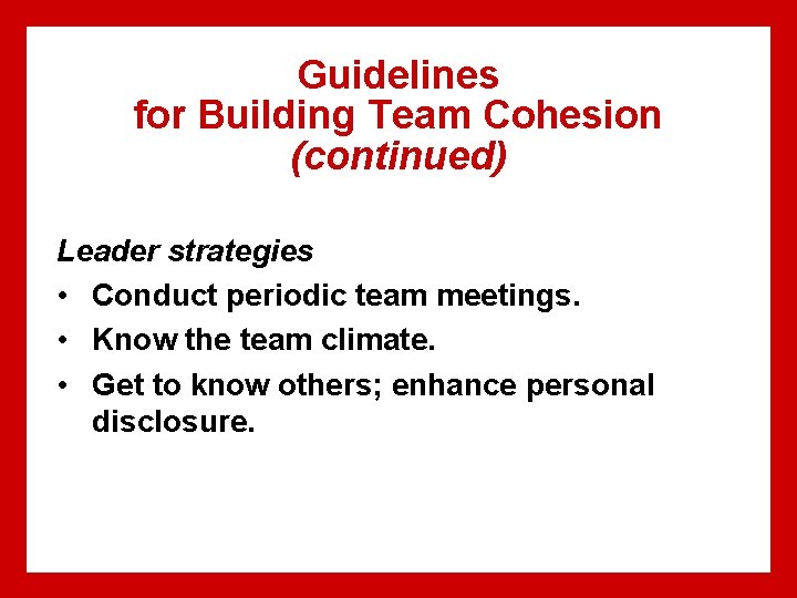 Guidelines for Building Team Cohesion (continued) Leader strategies • Conduct periodic team meetings. •