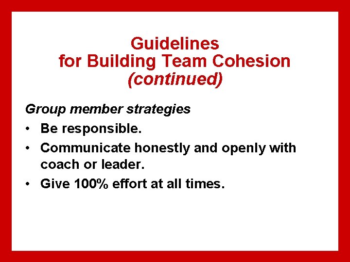 Guidelines for Building Team Cohesion (continued) Group member strategies • Be responsible. • Communicate
