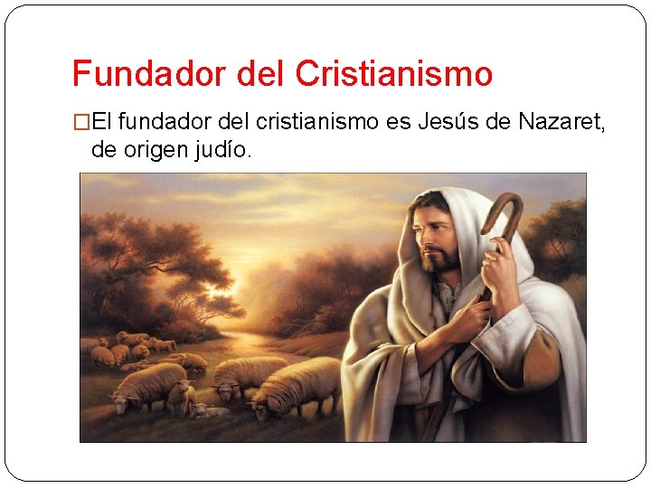 Fundador del Cristianismo �El fundador del cristianismo es Jesús de Nazaret, de origen judío.