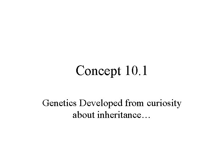 Concept 10. 1 Genetics Developed from curiosity about inheritance… Concept 10. 1 Genetics Developed from curiosity about inheritance…