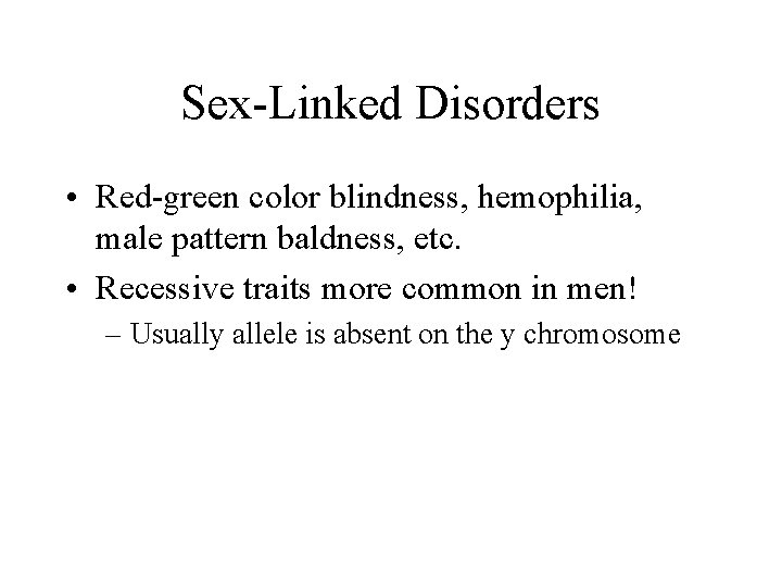 Sex-Linked Disorders • Red-green color blindness, hemophilia, male pattern baldness, etc. • Recessive traits Sex-Linked Disorders • Red-green color blindness, hemophilia, male pattern baldness, etc. • Recessive traits