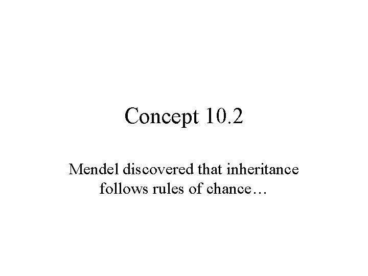 Concept 10. 2 Mendel discovered that inheritance follows rules of chance… Concept 10. 2 Mendel discovered that inheritance follows rules of chance…