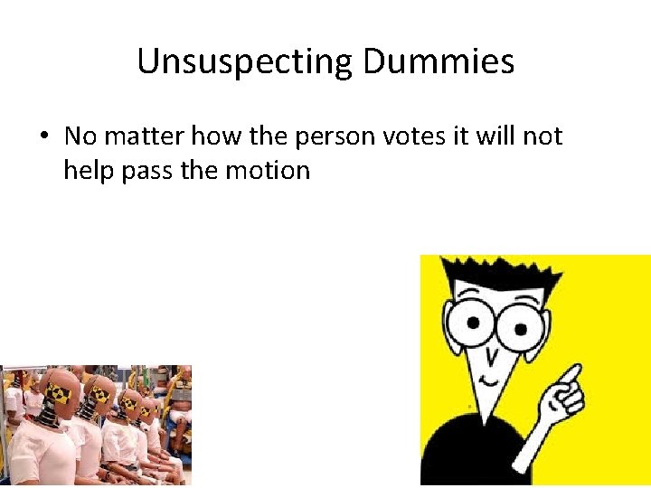 Unsuspecting Dummies • No matter how the person votes it will not help pass Unsuspecting Dummies • No matter how the person votes it will not help pass