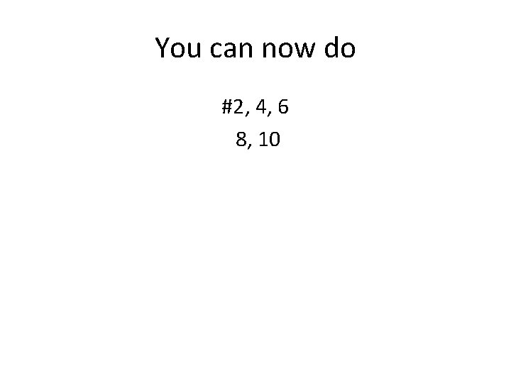 You can now do #2, 4, 6 8, 10 You can now do #2, 4, 6 8, 10
