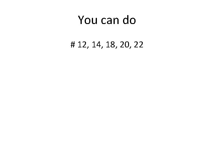You can do # 12, 14, 18, 20, 22 You can do # 12, 14, 18, 20, 22