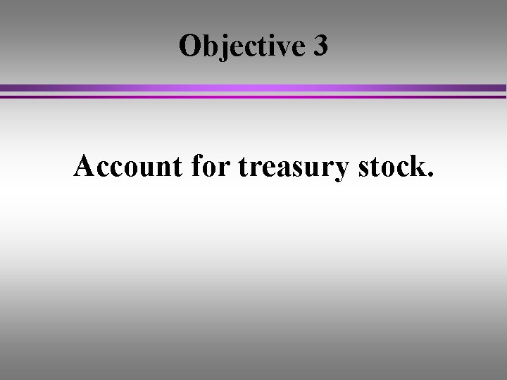 Objective 3 Account for treasury stock. 