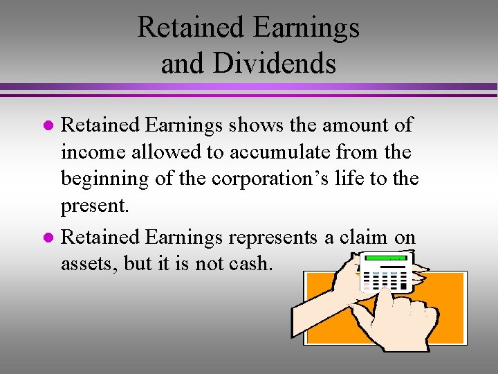 Retained Earnings and Dividends Retained Earnings shows the amount of income allowed to accumulate