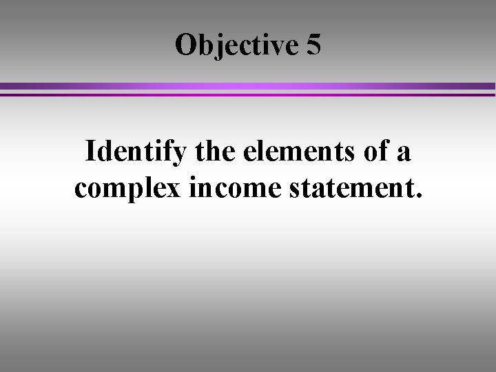 Objective 5 Identify the elements of a complex income statement. 