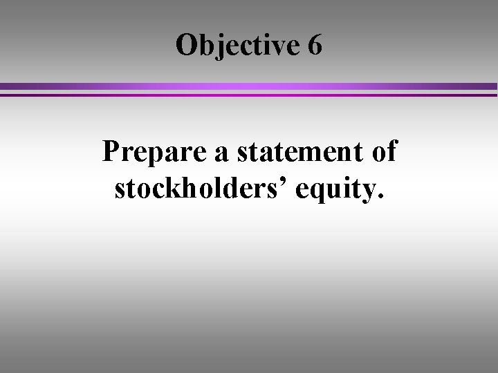 Objective 6 Prepare a statement of stockholders’ equity. 
