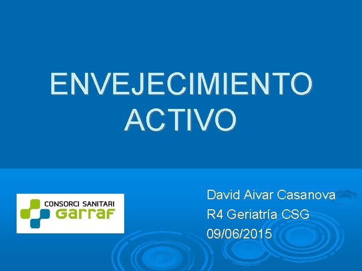 ENVEJECIMIENTO ACTIVO David Aivar Casanova R 4 Geriatría CSG 09/06/2015 