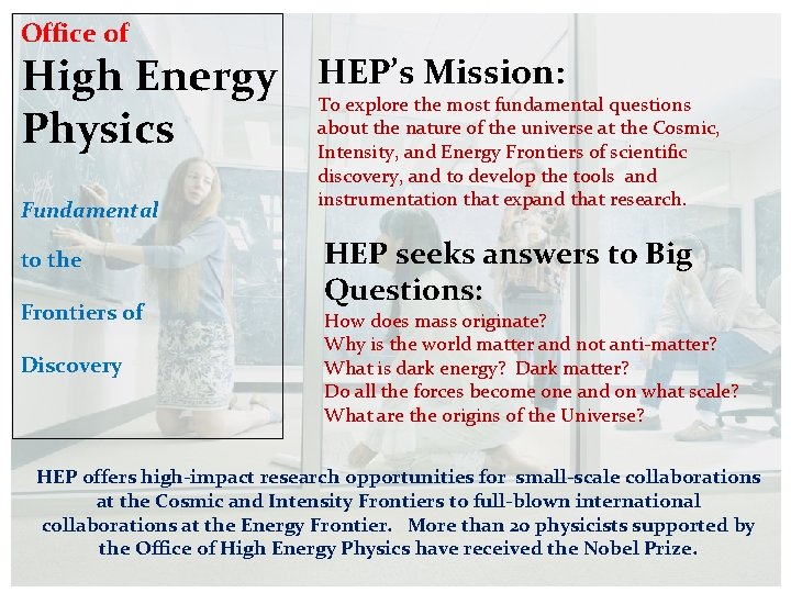 Office of High Energy Physics Fundamental to the Frontiers of Discovery HEP’s Mission: To