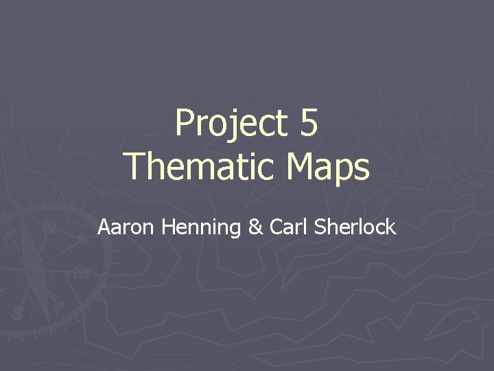 Project 5 Thematic Maps Aaron Henning & Carl Sherlock 