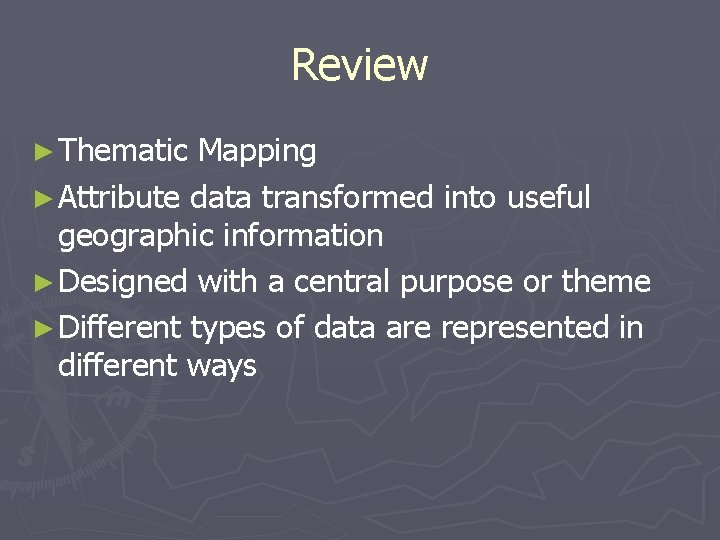 Review ► Thematic Mapping ► Attribute data transformed into useful geographic information ► Designed