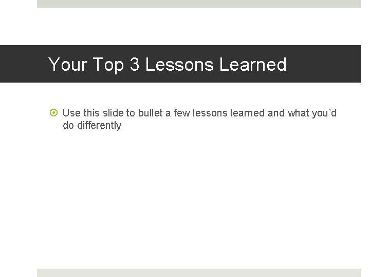 Your Top 3 Lessons Learned Use this slide to bullet a few lessons learned Your Top 3 Lessons Learned Use this slide to bullet a few lessons learned