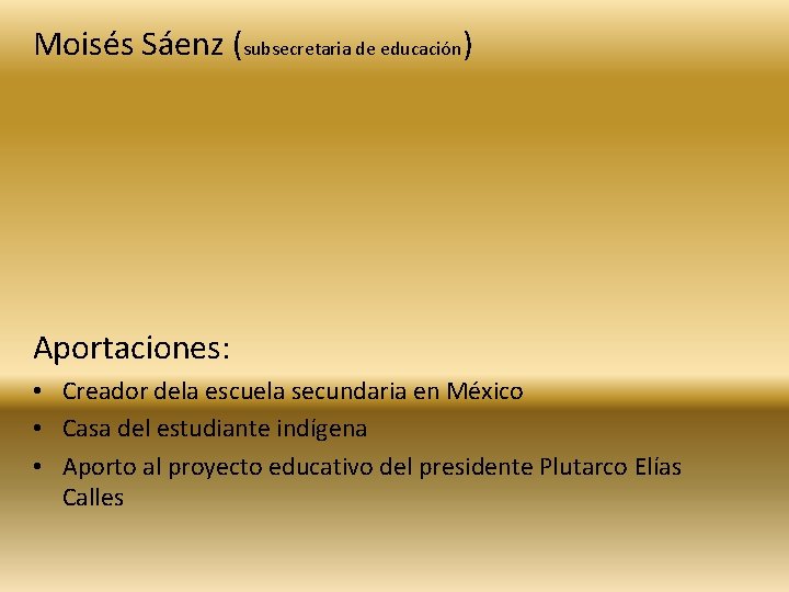 Moisés Sáenz (subsecretaria de educación) Aportaciones: • Creador dela escuela secundaria en México •