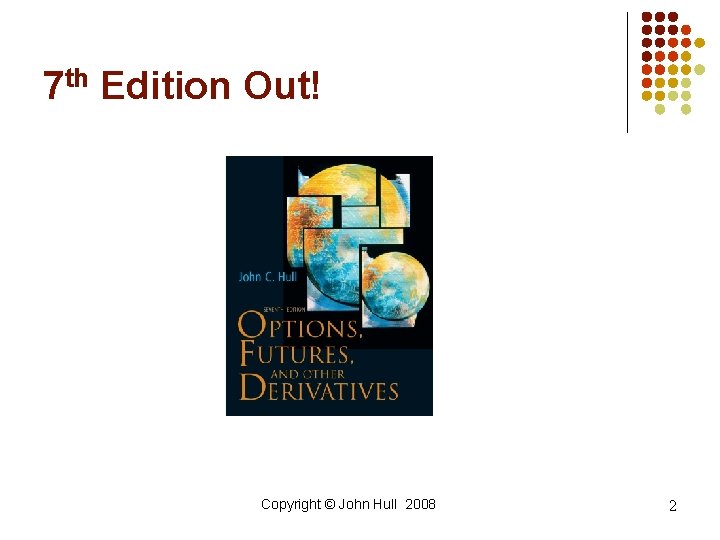 7 th Edition Out! Copyright © John Hull 2008 2 7 th Edition Out! Copyright © John Hull 2008 2