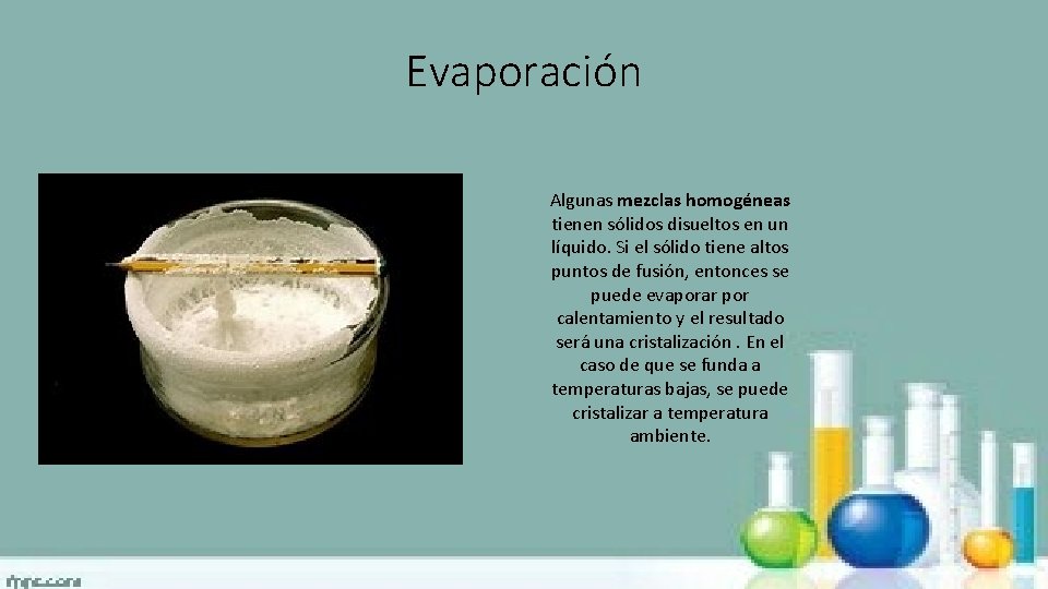 Evaporación Algunas mezclas homogéneas tienen sólidos disueltos en un líquido. Si el sólido tiene