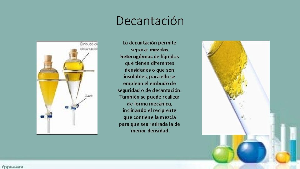 Decantación La decantación permite separar mezclas heterogéneas de líquidos que tienen diferentes densidades o