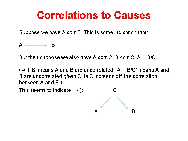 Correlations to Causes Suppose we have A corr B. This is some indication that: Correlations to Causes Suppose we have A corr B. This is some indication that: