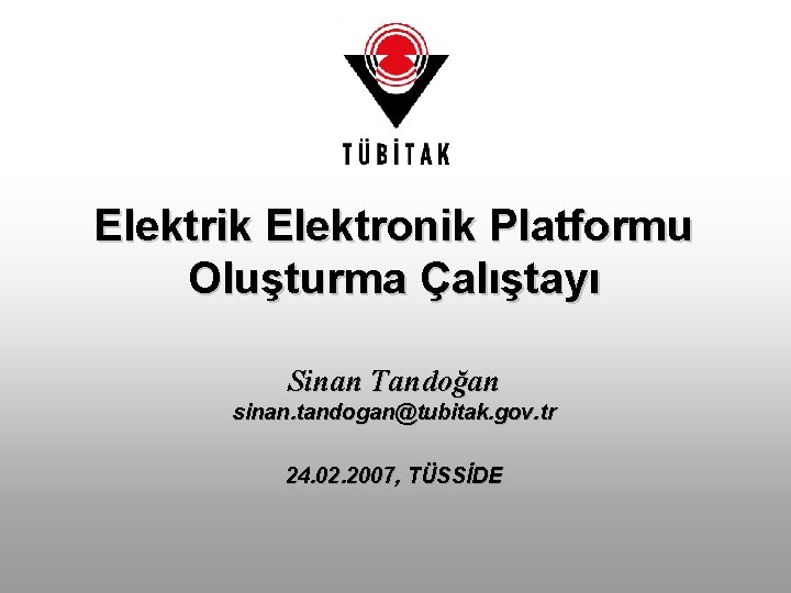 Elektrik Elektronik Platformu Oluşturma Çalıştayı Sinan Tandoğan sinan. tandogan@tubitak. gov. tr 24. 02. 2007,