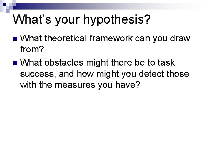 What’s your hypothesis? What theoretical framework can you draw from? n What obstacles might