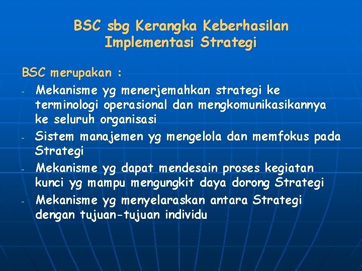 BSC sbg Kerangka Keberhasilan Implementasi Strategi BSC merupakan : - Mekanisme yg menerjemahkan strategi