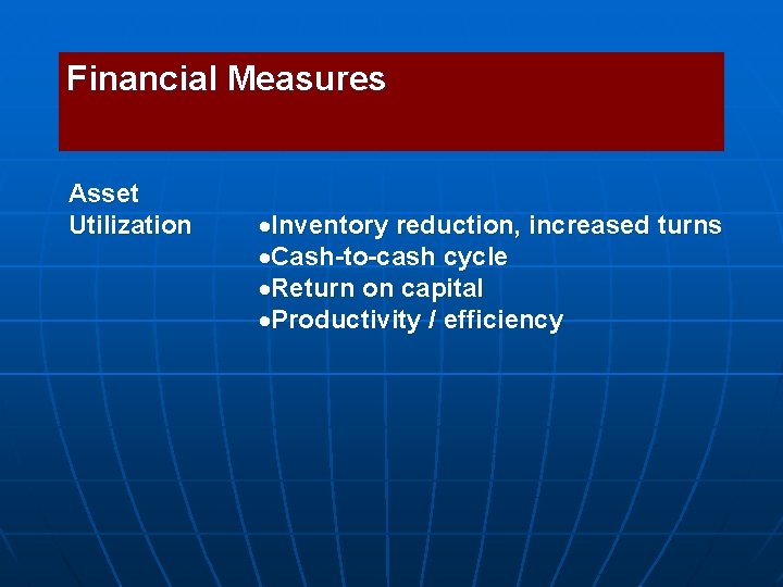Financial Measures Asset Utilization Inventory reduction, increased turns Cash-to-cash cycle Return on capital Productivity