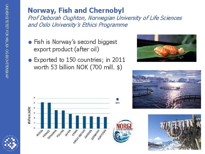 UNIVERSITETET FOR MILJØ- OG BIOVITENSKAP Norway, Fish and Chernobyl Prof Deborah Oughton, Norwegian University