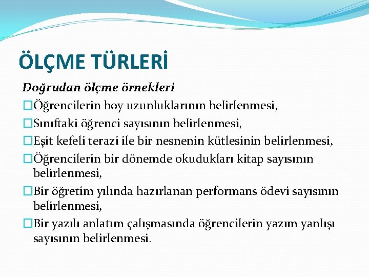 ÖLÇME TÜRLERİ Doğrudan ölçme örnekleri �Öğrencilerin boy uzunluklarının belirlenmesi, �Sınıftaki öğrenci sayısının belirlenmesi, �Eşit