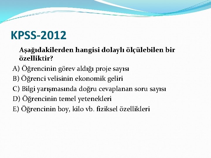 KPSS-2012 Aşağıdakilerden hangisi dolaylı ölçülebilen bir özelliktir? A) Öğrencinin görev aldığı proje sayısı B)